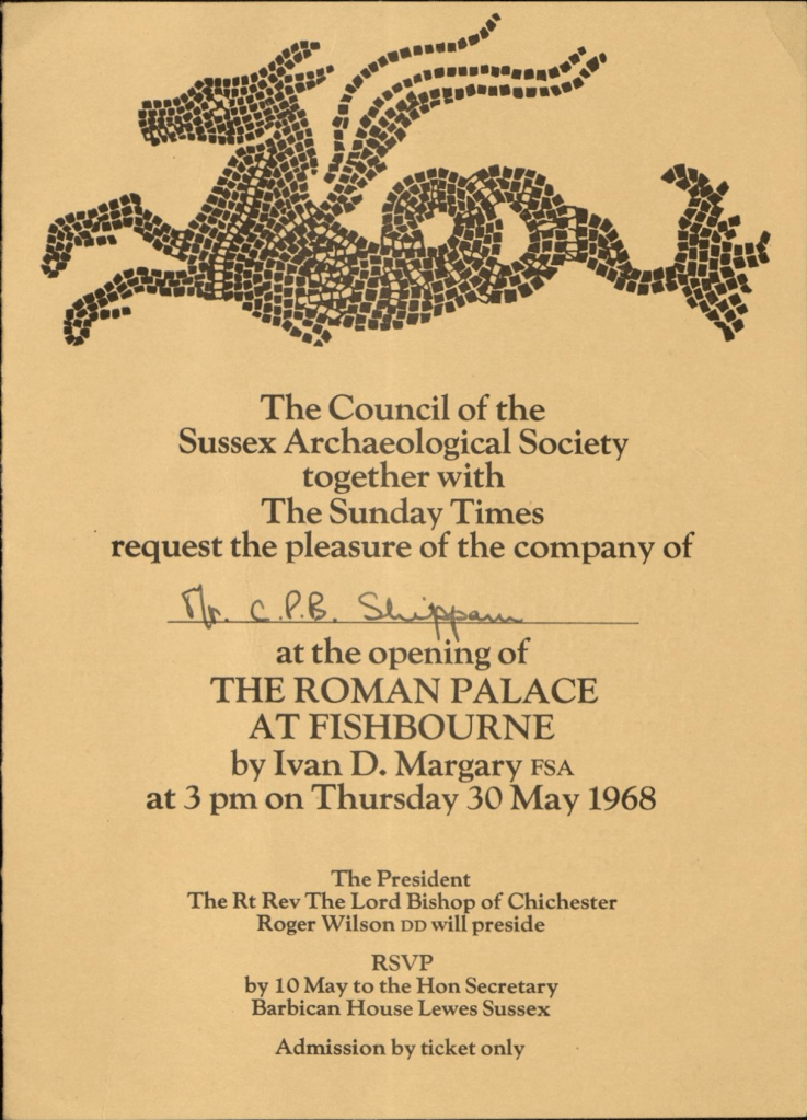 Text reads: The Council of the Sussex Archaeological Society together with the Sunday Times request the pleasure of the company of Mr C P B Shippam at the opening of the Roman Palace at Fishbourne by Ivan D Margary FSA at 3pm on Thursday 30 May 1968.